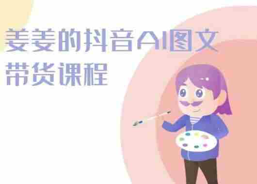 姜姜的抖音AI图文带货课程-姜姜抖音2024