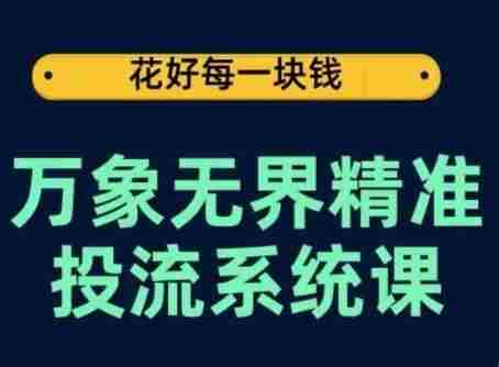 万象无界精准投流系统课，从关键词到推荐，从万象台到达摩盘，从底层原理到实操步骤