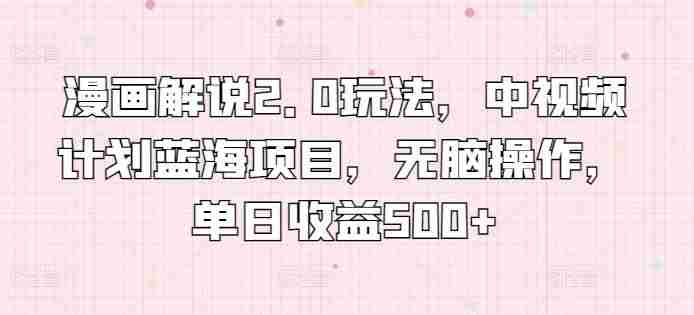 漫画解说2.0玩法，中视频计划蓝海项目，无脑操作，单日收益500+【揭秘】