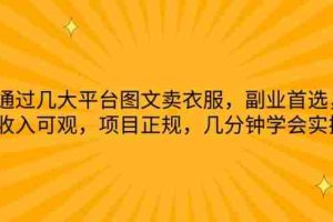 通过几大平台图文卖衣服，副业首选，收入可观，项目正规，几分钟学会实操【揭秘】