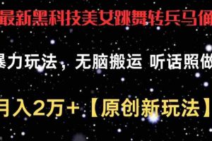 最新黑科技美女跳舞转兵马俑暴力玩法，无脑搬运 听话照做 月入2万+【原创新玩法】【揭秘】