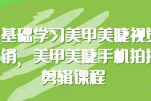 零基础学习美甲美睫视觉营销，美甲美睫手机拍摄剪辑课程