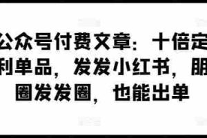某公众号付费文章:十倍定价暴利单品,发发小红书,朋友圈发发圈,也能出单