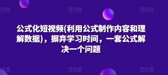 公式化短视频(利用公式制作内容和理解数据),摒弃学习时间,一套公式解决一个问题