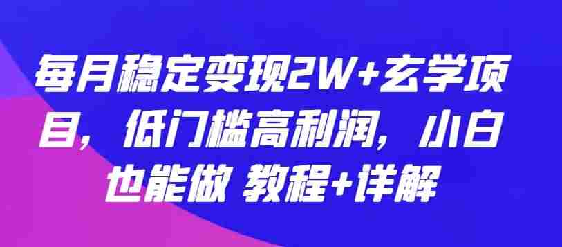 每月稳定变现2W+玄学项目，低门槛高利润，小白也能做 教程+详解【揭秘】