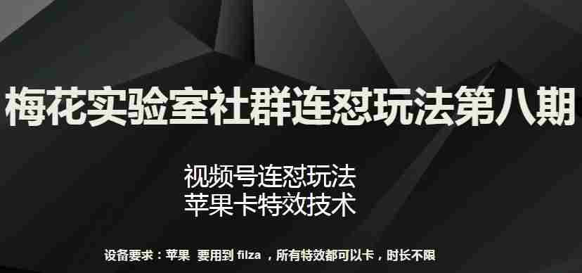梅花实验室社群连怼玩法第八期,视频号连怼玩法 苹果卡特效技术【揭秘】