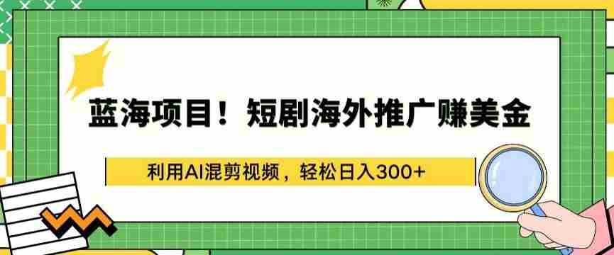 蓝海项目!短剧海外推广赚美金,利用AI混剪视频,轻松日入300+【揭秘】