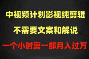 中视频计划影视纯剪辑，不需要文案和解说，一个小时剪一部，100%过原创月入过万【揭秘】