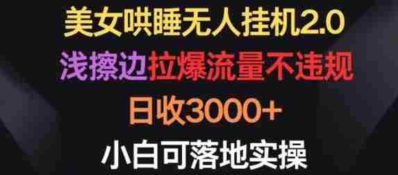 美女哄睡无人挂机2.0.浅擦边拉爆流量不违规,日收3000+,小白可落地实操【揭秘】