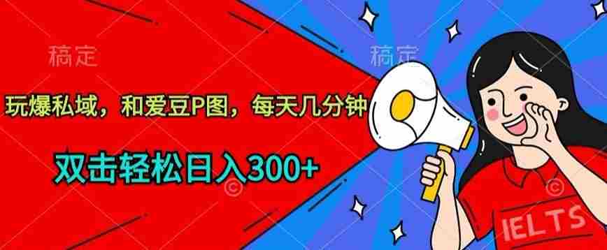 玩爆私域，和爱豆P图，每天几分钟 轻松日入300+【揭秘】