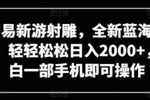 网易新游射雕，全新蓝海赛道，轻轻松松日入2000+，小白一部手机即可操作【揭秘】