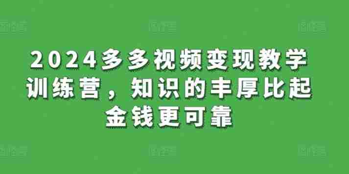 2024多多视频变现教学训练营，知识的丰厚比起金钱更可靠