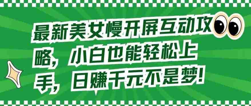最新美女慢开屏互动攻略，小白也能轻松上手，日赚千元不是梦【揭秘】