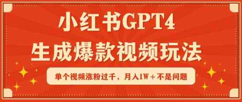 小红书GPT4生成爆款视频玩法，单个视频涨粉过千，月入1W+不是问题【揭秘】