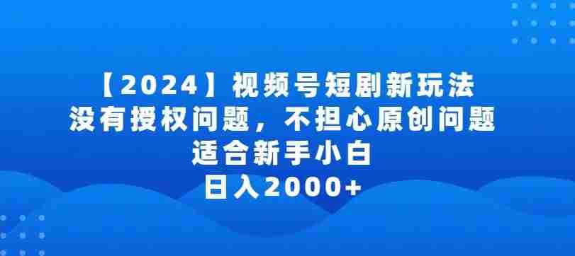 2024视频号短剧玩法，没有授权问题，不担心原创问题，适合新手小白，日入2000+【揭秘】