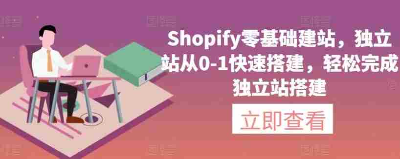 Shopify零基础建站，独立站从0-1快速搭建，轻松完成独立站搭建