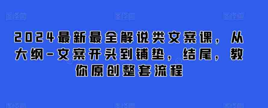 2024最新最全解说类文案课，从大纲-文案开头到铺垫，结尾，教你原创整套流程