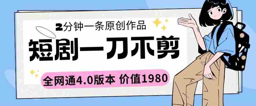 短剧一刀不剪2分钟一条全网通4.0版本价值1980【揭秘】