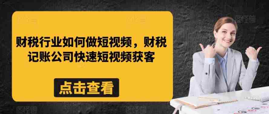 财税行业如何做短视频，财税记账公司快速短视频获客