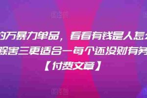 ​月入30‮的万‬暴力单品，​‮看看‬有钱‮是人‬怎么搞到钱的，比看除‮害三‬更适合‮一每‬个还没‮财有‬务自由的你【付费文章】