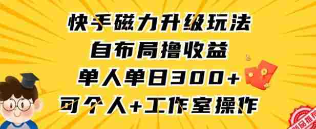 快手磁力升级玩法，自布局撸收益，单人单日300+，个人工作室均可操作【揭秘】