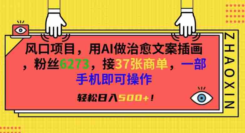 风口项目，用AI做治愈文案插画，粉丝6273，接37张商单，一部手机即可操作，轻松日入500+【揭秘】