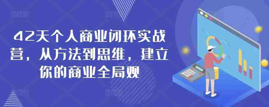 42天个人商业闭环实战营，从方法到思维，建立你的商业全局观