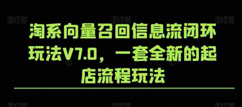 淘系向量召回信息流闭环玩法V7.0,一套全新的起店流程玩法