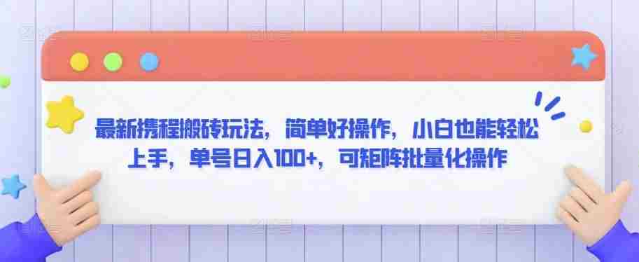 最新携程搬砖玩法,简单好操作,小白也能轻松上手,单号日入100+,可矩阵批量化操作【揭秘】