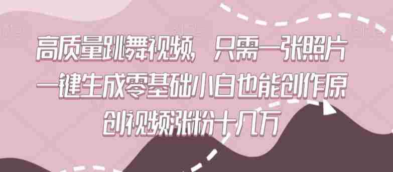 高质量跳舞视频，只需一张照片一键生成零基础小白也能创作原创视频涨粉十几万【揭秘】