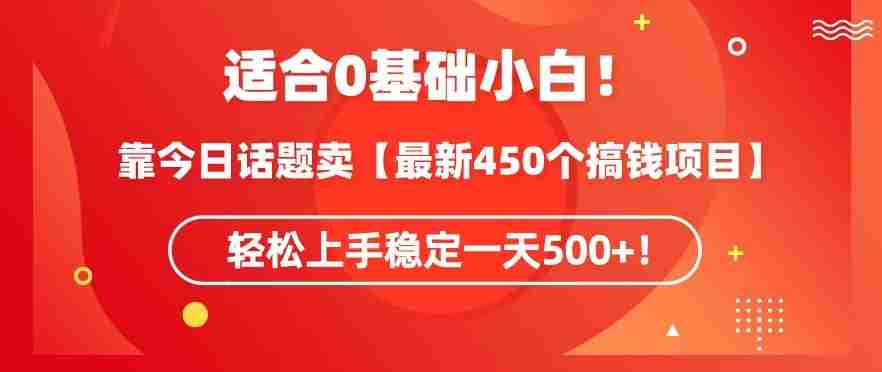 靠今日话题玩法卖【最新450个搞钱玩法合集】，轻松上手稳定一天500+【揭秘】