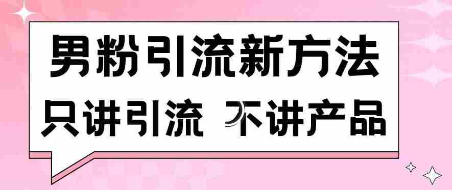 男粉引流新方法日引流100多个男粉只讲引流不讲产品不违规不封号【揭秘】