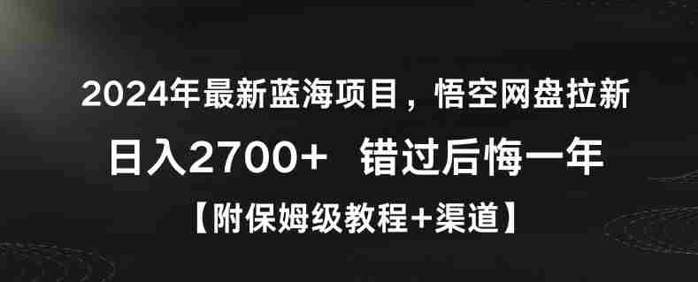 2024年最新蓝海项目,悟空网盘拉新,日入2700+错过后悔一年【附保姆级教程+渠道】【揭秘】