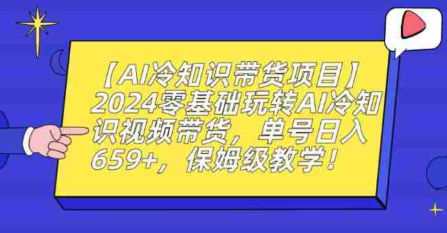 【AI冷知识带货项目】2024零基础玩转AI冷知识视频带货,单号日入659+,保姆级教学【揭秘】