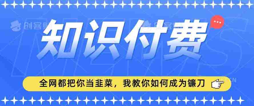 2024最新知识付费项目,小白也能轻松入局,全网都在教你做项目,我教你做镰刀【揭秘】