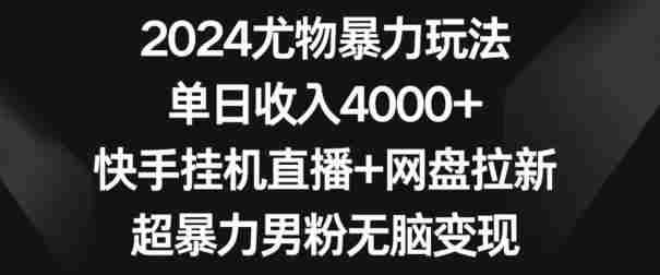 2024尤物暴力玩法,单日收入4000+,快手挂机直播+网盘拉新,超暴力男粉无脑变现【揭秘】