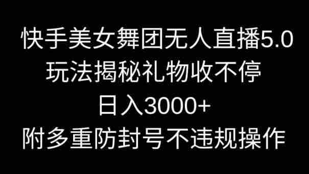 快手美女舞团无人直播5.0玩法,礼物收不停,日入3000+,内附多重防封号不违规操作【揭秘】