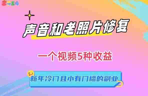 声音和老照片修复，一个视频5种收益，新年冷门且小有门槛的副业【揭秘】