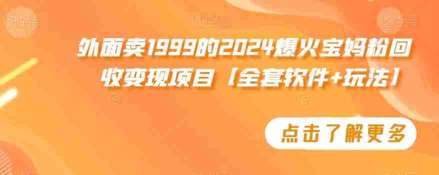 外面卖1999的2024爆火宝妈粉回收变现项目【全套软件+玩法】【揭秘】