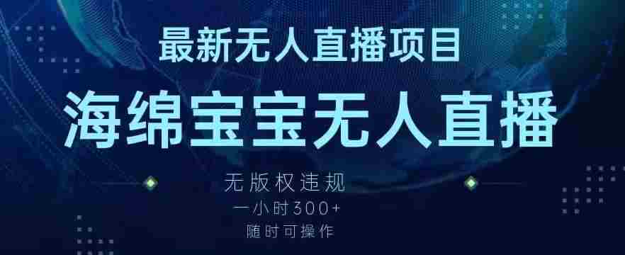 最新海绵宝宝无人直播项目，实测无版权违规，挂小铃铛一小时300+，随时可操作【揭秘】