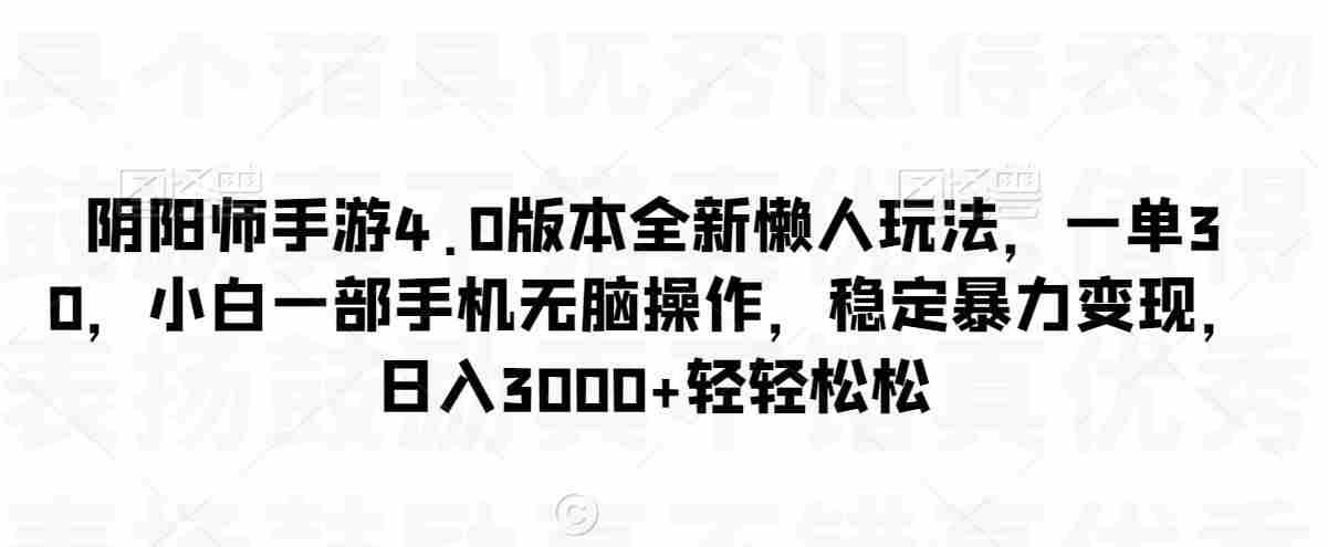 阴阳师手游4.0版本全新懒人玩法，一单30，小白一部手机无脑操作，稳定暴力变现【揭秘】