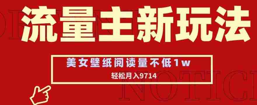 流量主新玩法，美女壁纸和头像，阅读量不低于1w，月入9741【揭秘】