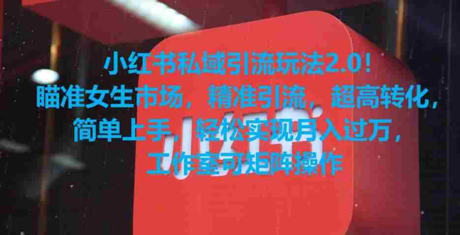 小红书私域引流玩法2.0!瞄准女生市场,精准引流,超高转化,简单上手【揭秘】