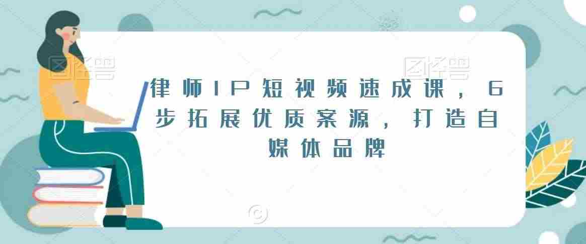 律师IP短视频速成课，6步拓展优质案源，打造自媒体品牌