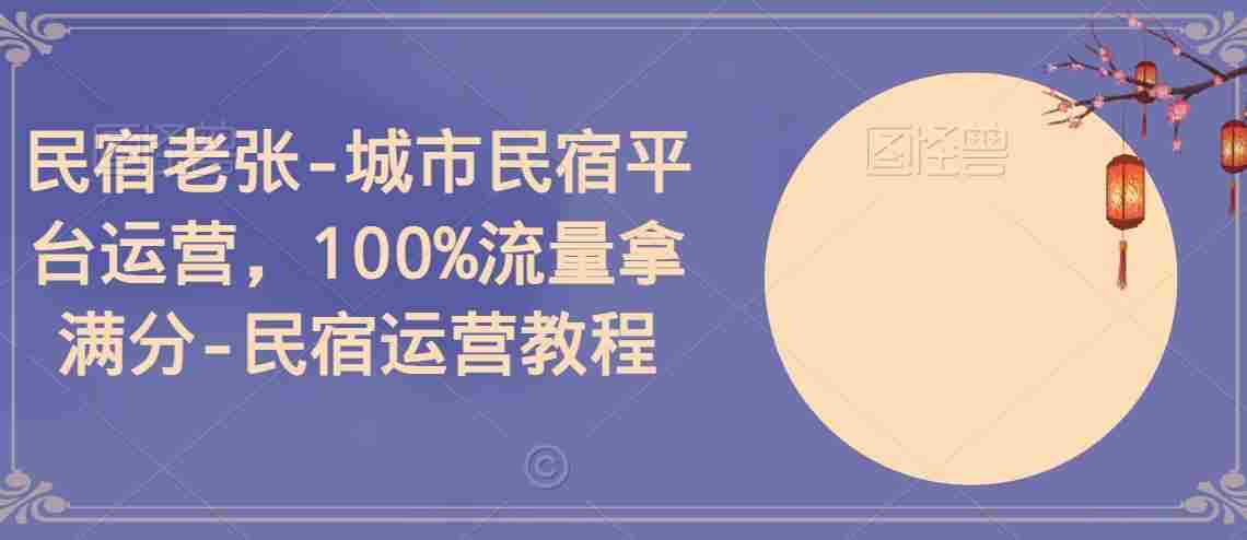 民宿老张-城市民宿平台运营，100%流量拿满分-民宿运营教程