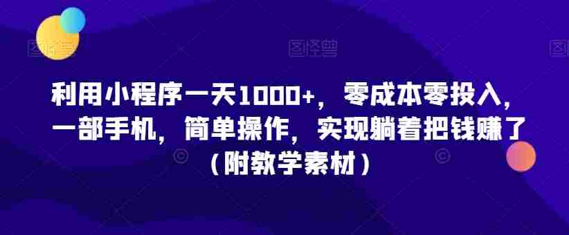 利用小程序一天1000+,零成本零投入,一部手机,简单操作,实现躺着把钱赚了(附教学素材)【揭秘】
