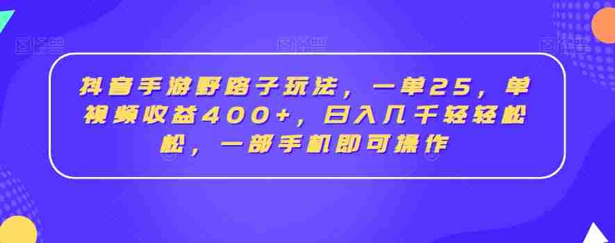 抖音手游野路子玩法，一单25，单视频收益400+，日入几千轻轻松松，一部手机即可操作【揭秘】