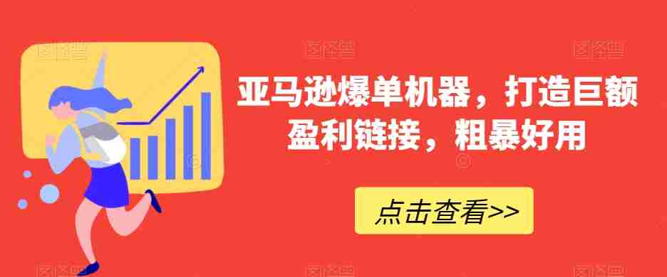 亚马逊爆单机器，打造巨额盈利链接，粗暴好用