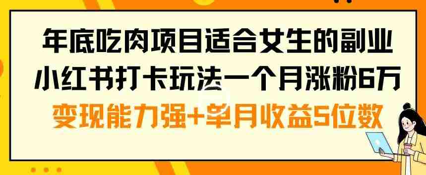 年底吃肉项目适合女生的副业小红书打卡玩法一个月涨粉6万+变现能力强+单月收益5位数【揭秘】