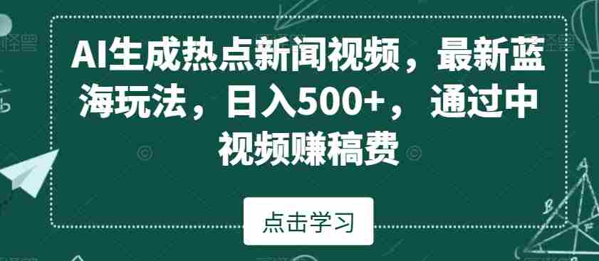 AI生成热点新闻视频,最新蓝海玩法,日入500+,通过中视频赚稿费【揭秘】